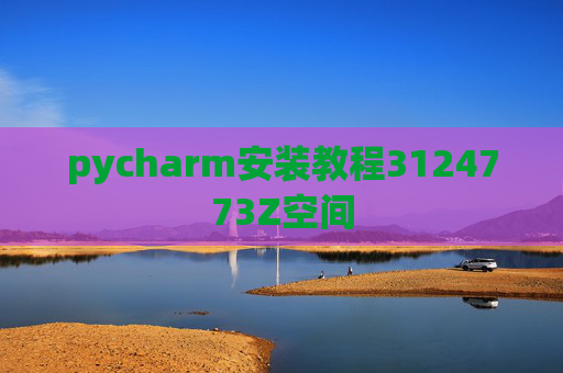 pycharm安装教程3124773Z空间